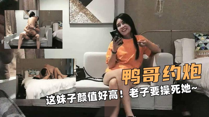 鸭哥大约炮！这妹子颜值好高！老子要操死她