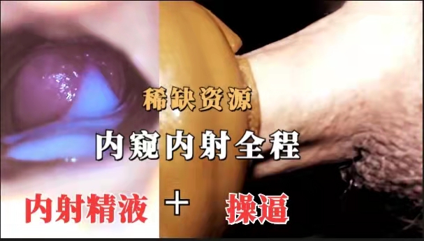 【稀缺·做爱内射全过程】内部窥视抽插粉逼内射喷出精液全过程