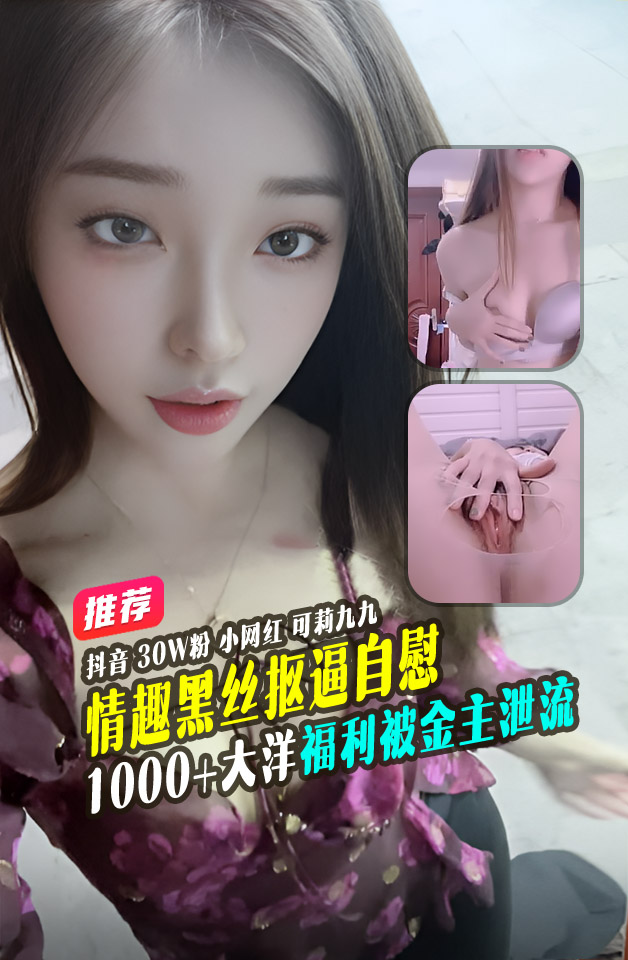 重磅推荐 抖音 可莉九九 30W 粉 骚舞网红 情趣黑丝抠逼自慰视频被爆【30 分钟视频】