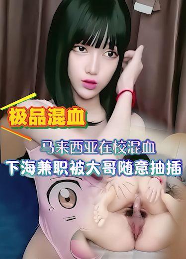 极品混血，马来西亚在校下海兼职被大哥随意抽插玩弄