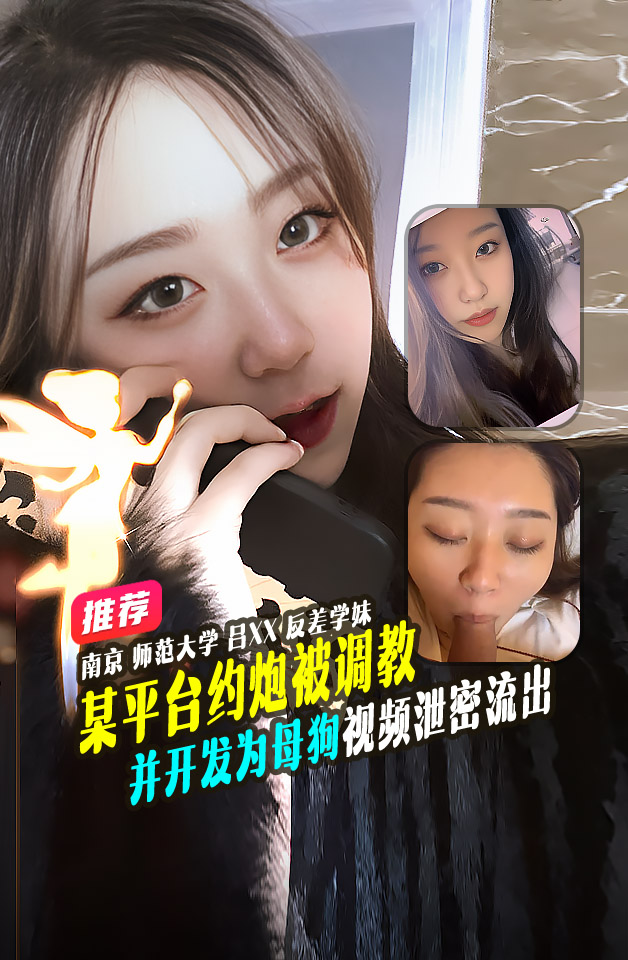 重磅推荐南京师范大吕XX颜值学妹在陌陌平台约炮被调教并开发为母狗视频泄密流出