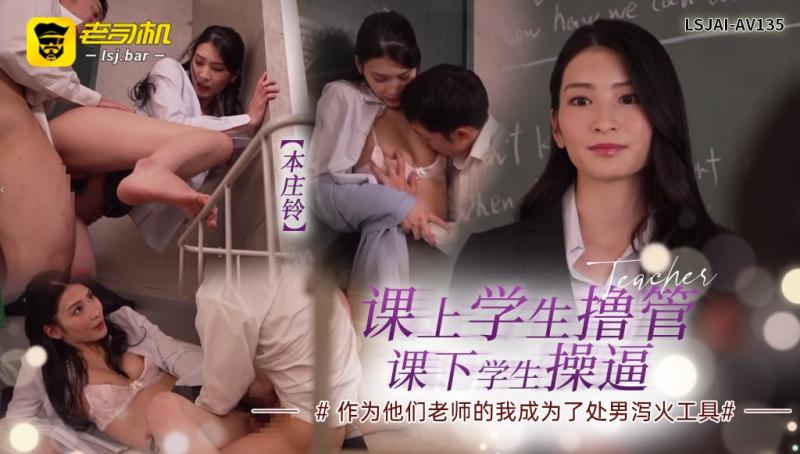 LSJAI-AV135   【本庄铃】课上学生撸管，课下学生操逼，作为他们老师的我成为了处男泻火工具