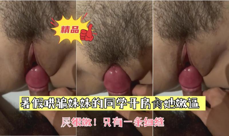 【暑假哄骗妹妹的同学开房肏她嫩逼】屄很嫩！只有一条细缝
