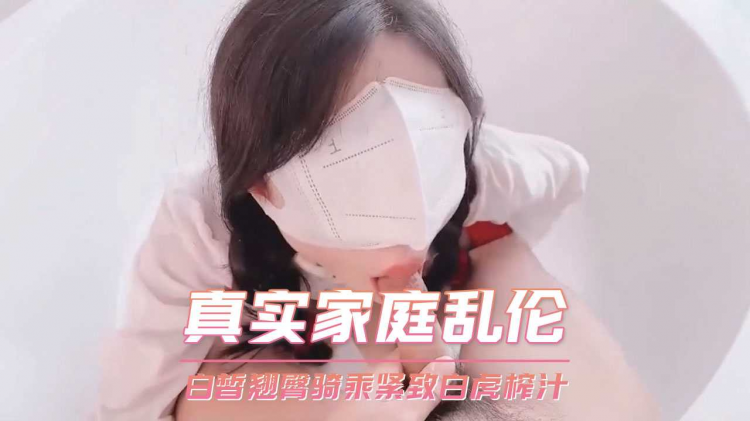 真实家庭乱伦 白皙翘臀骑乘紧致白虎榨汁