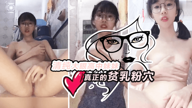 清纯大眼高中妹妹，真正的贫乳粉穴