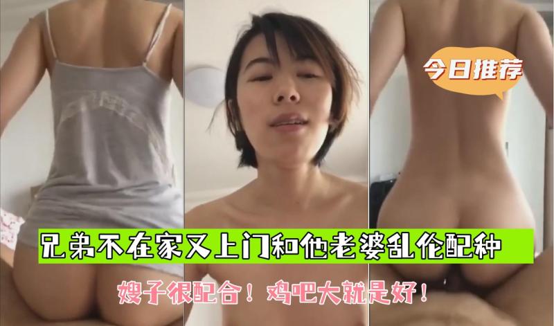 【兄弟不在家又上门和他老婆乱伦配种】嫂子很配合！鸡吧大就是好！