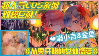 【COS少女】高端ACG业界女神爆机少女▌喵小吉&金鱼▌双模巨献《从零开始的女体盛宴》超色情舔乳磨穴 视频封面