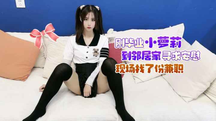 刚毕业小萝莉邻居家求安慰为了找份兼职工作