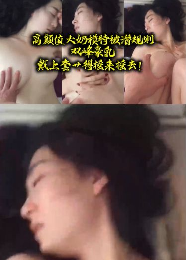 高颜值大奶模特被潜规则，双峰豪乳，戴上套艹得摇来摇去！