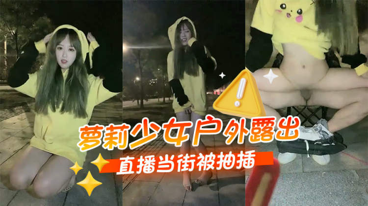 萝莉少女户外露出直播当街被抽插 视频封面