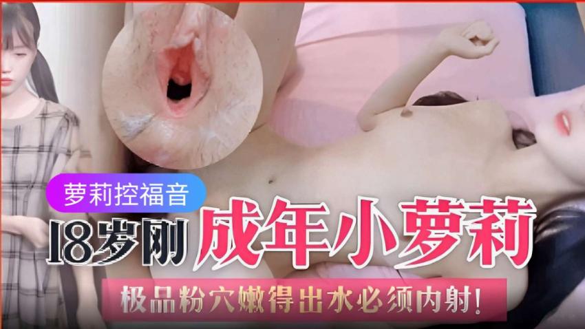 萝莉控福音18岁刚成年小萝莉，极品粉穴嫩得出水必须内射！