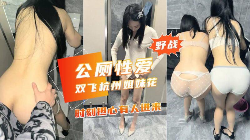 【杭州公厕性爱挑战】极品姐妹花时刻担心有人进来.