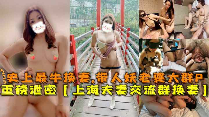 重磅泄密上海夫妻交流群换妻史上最牛换妻,带人妖老婆大群P