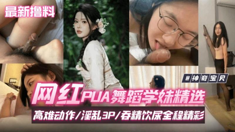 【最新撸料】网红PUA舞蹈学生妹精选，高难度动作 淫乱3p 吞精饮尿全程精彩