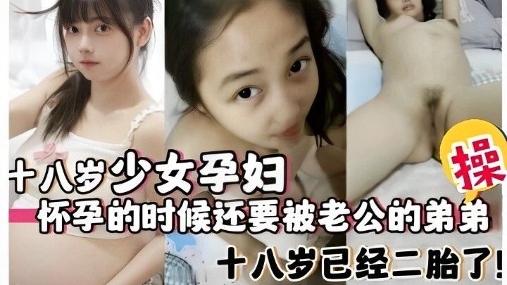 十八岁少女孕妇，怀孕的时候还要被老公的弟弟操，十八岁已经二胎了！ #热点爆料